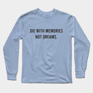 Die with memories, not dreams. Long Sleeve T-Shirt